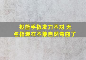 投篮手指发力不对 无名指现在不能自然弯曲了